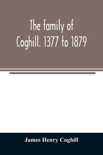 Cover image for The family of Coghill. 1377 to 1879. With some sketches of their maternal ancestors, the Slingsbys, of Scriven Hall. 1135 to 1879