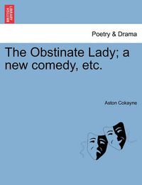 Cover image for The Obstinate Lady; A New Comedy, Etc.