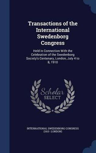 Cover image for Transactions of the International Swedenborg Congress: Held in Connection with the Celebration of the Swedenborg Society's Centenary, London, July 4 to 8, 1910