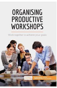 Cover image for Organising Productive Workshops: Work together to achieve your goals
