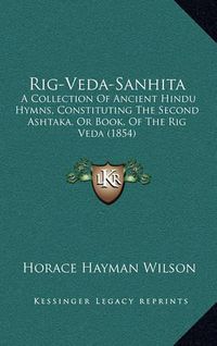 Cover image for Rig-Veda-Sanhita: A Collection of Ancient Hindu Hymns, Constituting the Second Ashtaka, or Book, of the Rig Veda (1854)