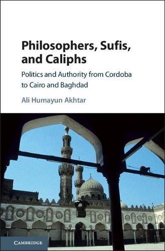 Philosophers, Sufis, and Caliphs: Politics and Authority from Cordoba to Cairo and Baghdad