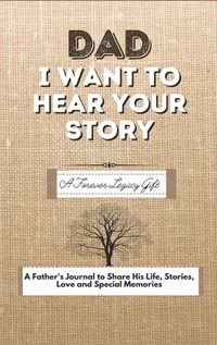 Cover image for Dad, I Want To Hear Your Story: A Fathers Journal To Share His Life, Stories, Love And Special Memories