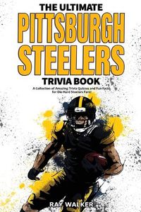 Cover image for The Ultimate Pittsburgh Steelers Trivia Book: A Collection of Amazing Trivia Quizzes and Fun Facts for Die-Hard Steelers Fans!