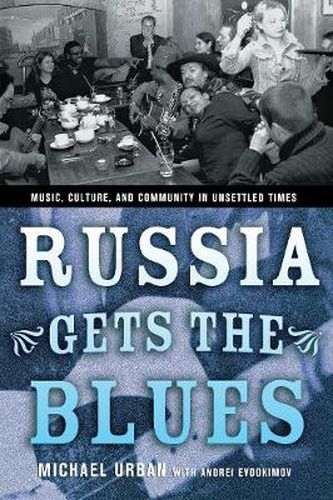 Cover image for Russia Gets the Blues: Music, Culture, and Community in Unsettled Times