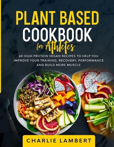 Cover image for Plant Based Cookbook for Athletes: 60 High Protein Vegan Recipes To Help You Improve Your Training, Recovery, Performance and Build Muscle