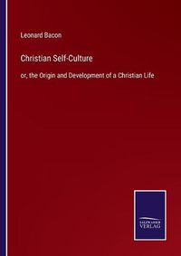 Cover image for Christian Self-Culture: or, the Origin and Development of a Christian Life