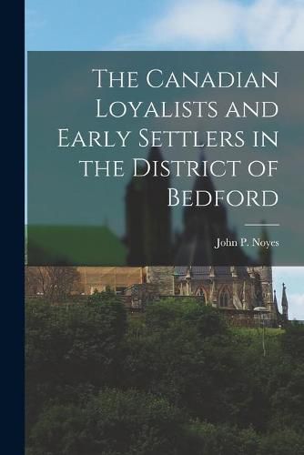 Cover image for The Canadian Loyalists and Early Settlers in the District of Bedford [microform]