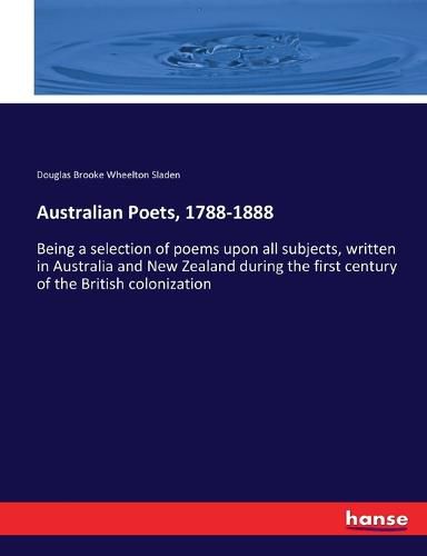 Australian Poets, 1788-1888: Being a selection of poems upon all subjects, written in Australia and New Zealand during the first century of the British colonization