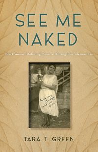 Cover image for See Me Naked: Black Women Defining Pleasure during the Interwar Era