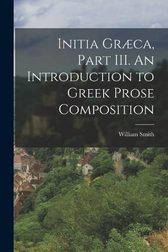 Cover image for Initia Graeca, Part III. An Introduction to Greek Prose Composition