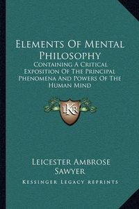 Cover image for Elements of Mental Philosophy: Containing a Critical Exposition of the Principal Phenomena and Powers of the Human Mind