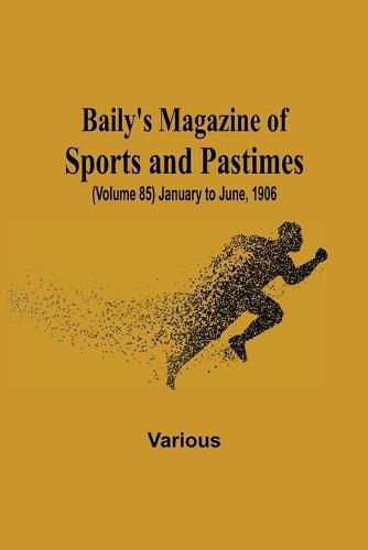 Cover image for Baily's Magazine of Sports and Pastimes, (Volume 85) January to June, 1906
