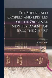 Cover image for The Suppressed Gospels and Epistles of the Original New Testament of Jesus the Christ