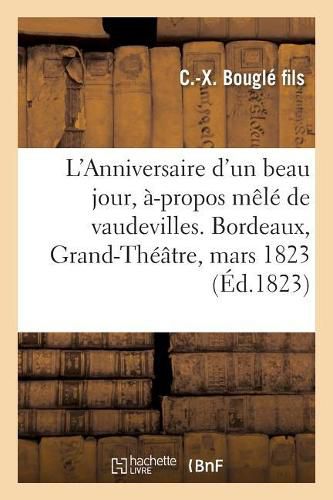 L'Anniversaire d'Un Beau Jour, A-Propos Mele de Vaudevilles. Bordeaux, Grand-Theatre, 12 Mars 1823