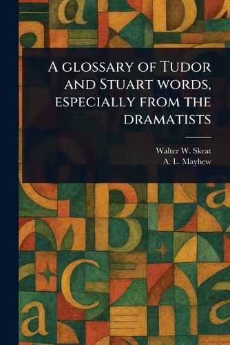 Cover image for A Glossary of Tudor and Stuart Words, Especially From the Dramatists