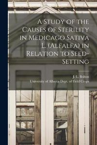 Cover image for A Study of the Causes of Sterility in Medicago Sativa L. (alfalfa) in Relation to Seed-setting