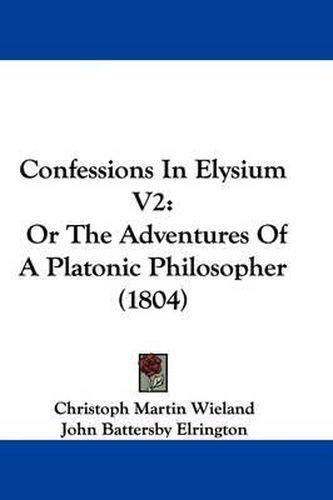 Cover image for Confessions In Elysium V2: Or The Adventures Of A Platonic Philosopher (1804)