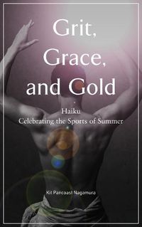 Cover image for Grit, Grace And Gold: Haiku Celebrating the Sports of Summer