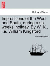 Cover image for Impressions of the West and South, During a Six Weeks' Holiday. by W. K., i.e. William Kingsford