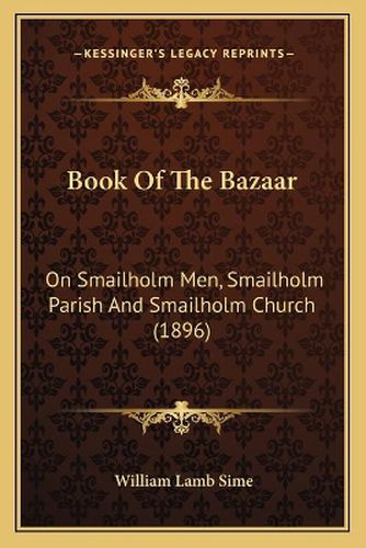 Cover image for Book of the Bazaar: On Smailholm Men, Smailholm Parish and Smailholm Church (1896)