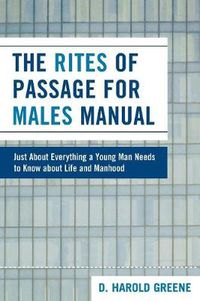 Cover image for The Rites of Passage for Males Manual: Just About Everything a Young Man Needs to Know About Life and Manhood