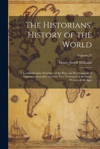 Cover image for The Historians' History of the World; a Comprehensive Narrative of the Rise and Development of Nations as Recorded by Over Two Thousand of the Great Writers of All Ages; Volume 25