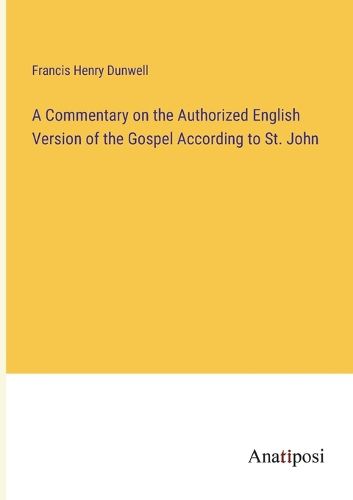 Cover image for A Commentary on the Authorized English Version of the Gospel According to St. John