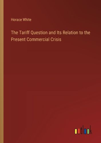 The Tariff Question and Its Relation to the Present Commercial Crisis