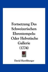 Cover image for Fortsetzung Des Schweizerischen Ehrentempels: Oder Helvetische Gallerie (1774)