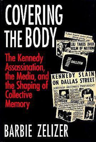 Cover image for Covering the Body: Kennedy Assassination, the Media and the Shaping of Collective Memory