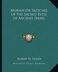 Cover image for Moriah or Sketches of the Sacred Rites of Ancient Israel