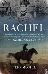 Cover image for Rachel: Brumby hunter, medicine woman, bushrangers' ally and troublemaker for good . . . the remarkable pioneering life of Rachel Kennedy