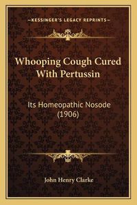 Cover image for Whooping Cough Cured with Pertussin: Its Homeopathic Nosode (1906)