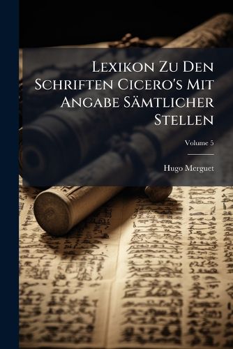 Cover image for Lexikon Zu Den Schriften Cicero's Mit Angabe Smtlicher Stellen, Volume 5