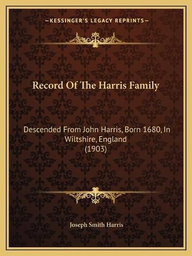 Record of the Harris Family: Descended from John Harris, Born 1680, in Wiltshire, England (1903)