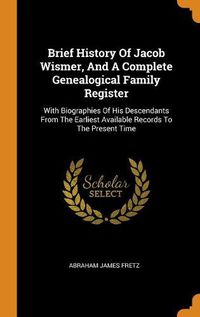 Cover image for Brief History of Jacob Wismer, and a Complete Genealogical Family Register: With Biographies of His Descendants from the Earliest Available Records to the Present Time