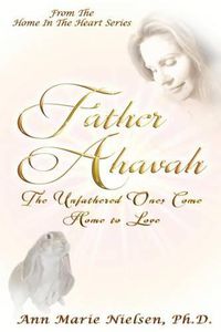 Cover image for Father Ahavah: The Unfathered Ones Come Home to Love