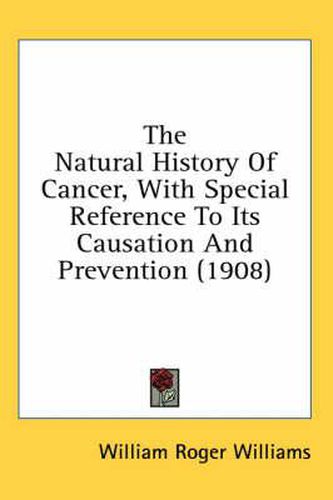 Cover image for The Natural History of Cancer, with Special Reference to Its Causation and Prevention (1908)