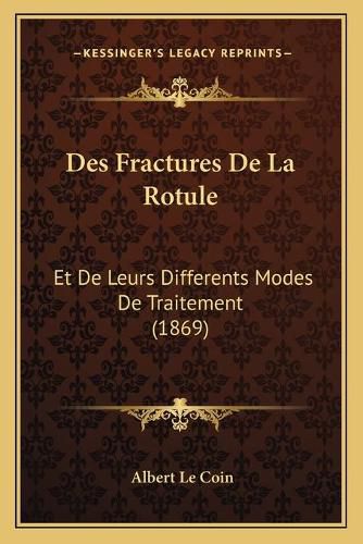 Cover image for Des Fractures de La Rotule: Et de Leurs Differents Modes de Traitement (1869)