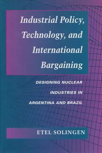 Cover image for Industrial Policy, Technology, and International Bargaining: Designing Nuclear Industries in Argentina and Brazil