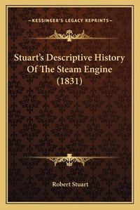 Cover image for Stuart's Descriptive History of the Steam Engine (1831) Stuart's Descriptive History of the Steam Engine (1831)