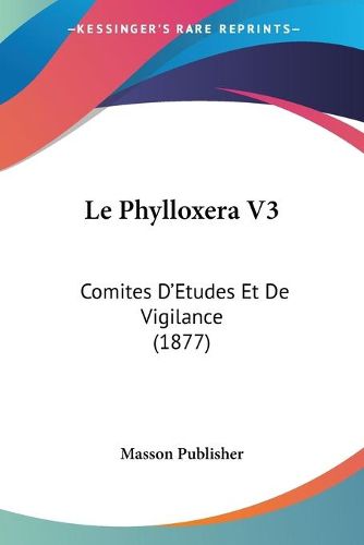 Cover image for Le Phylloxera V3: Comites D'Etudes Et de Vigilance (1877)