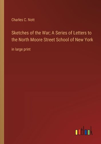 Cover image for Sketches of the War; A Series of Letters to the North Moore Street School of New York