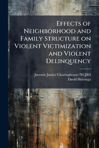 Cover image for Effects of Neighborhood and Family Structure on Violent Victimization and Violent Delinquency
