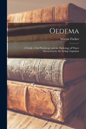 Cover image for Oedema; a Study of the Physiology and the Pathology of Water Absorption by the Living Organism