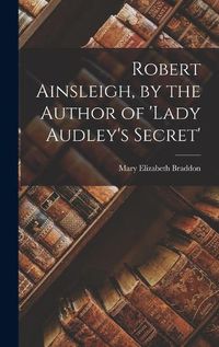 Cover image for Robert Ainsleigh, by the Author of 'lady Audley's Secret'