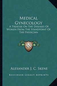 Cover image for Medical Gynecology: A Treatise on the Diseases of Women from the Standpoint of the Physician