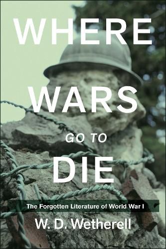 Cover image for Where Wars Go to Die: The Forgotten Literature of World War I