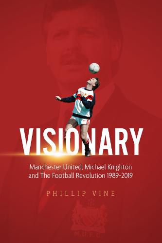 Cover image for Visionary: Manchester United, Michael Knighton and the Football Revolution 1989-2019